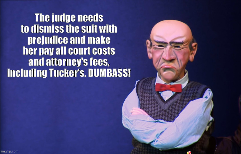 Walter Opinion on Tucker | The judge needs to dismiss the suit with prejudice and make her pay all court costs and attorney's fees, including Tucker's. DUMBASS! | image tagged in jeff dunham walter | made w/ Imgflip meme maker