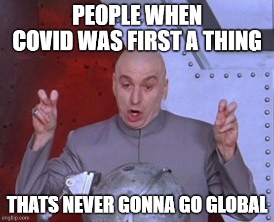 Dr Evil Laser Meme | PEOPLE WHEN COVID WAS FIRST A THING; THATS NEVER GONNA GO GLOBAL | image tagged in memes,dr evil laser | made w/ Imgflip meme maker