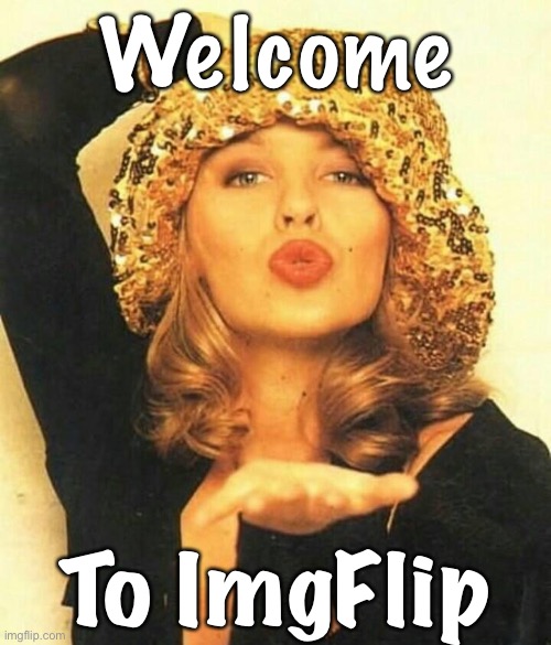 Welcome to ImgFlip, those of you who are still shocked I “use kylie minogue to make your point ffs.” | Welcome; To ImgFlip | image tagged in kylie hat,welcome to imgflip,meanwhile on imgflip,politics lol,first world imgflip problems,the daily struggle imgflip edition | made w/ Imgflip meme maker