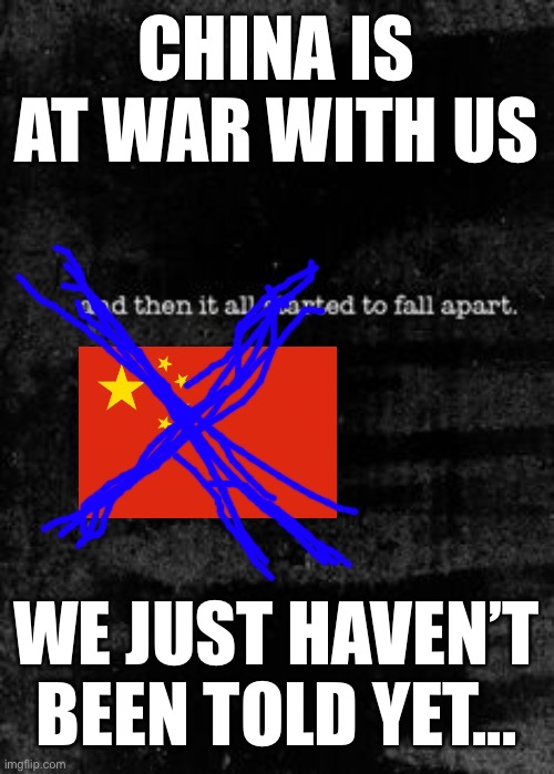 Communist Scum | CHINA IS AT WAR WITH US; WE JUST HAVEN’T BEEN TOLD YET... | image tagged in and then,f china | made w/ Imgflip meme maker