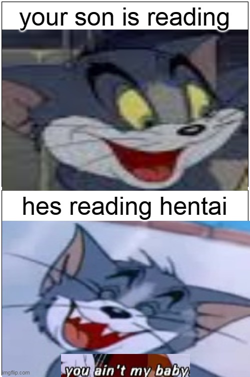 tom and jerry you aint my baby | your son is reading; hes reading hentai | image tagged in memes,blank comic panel 1x2,tom and jerry,hentai,funny | made w/ Imgflip meme maker