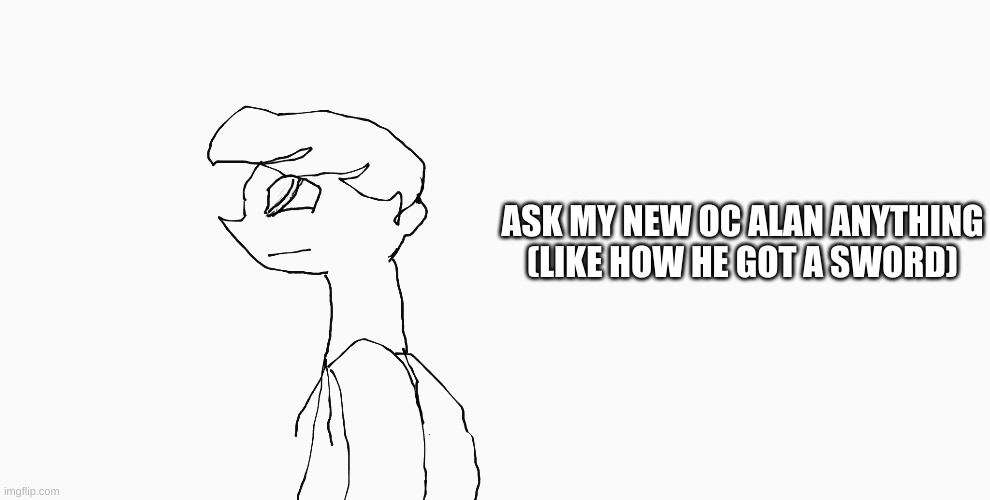 Im doing a lot of ask blogs with my oc's XD | ASK MY NEW OC ALAN ANYTHING (LIKE HOW HE GOT A SWORD) | made w/ Imgflip meme maker
