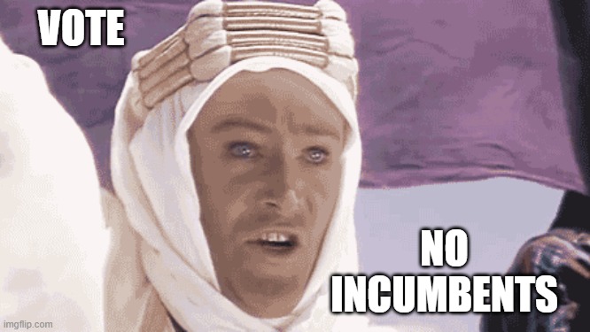 Vote | VOTE; NO INCUMBENTS | image tagged in no prisoners,no incumbents,lawrence of arabia,o'toole | made w/ Imgflip meme maker