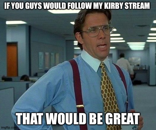 Plz | IF YOU GUYS WOULD FOLLOW MY KIRBY STREAM; THAT WOULD BE GREAT | image tagged in memes,that would be great | made w/ Imgflip meme maker