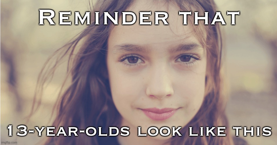 Before you lay into 13-year-olds on a meme site, consider that behind their anonymous usernames they look like this. | Reminder that; 13-year-olds look like this | image tagged in imgflippers,imgflip community,meanwhile on imgflip,young,respect,usernames | made w/ Imgflip meme maker