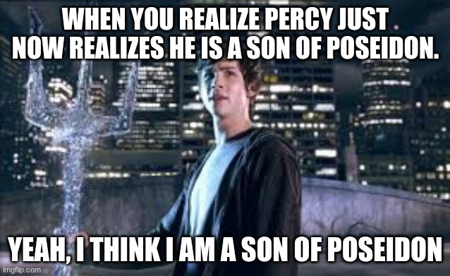 WHEN YOU REALIZE PERCY JUST NOW REALIZES HE IS A SON OF POSEIDON. YEAH, I THINK I AM A SON OF POSEIDON | made w/ Imgflip meme maker