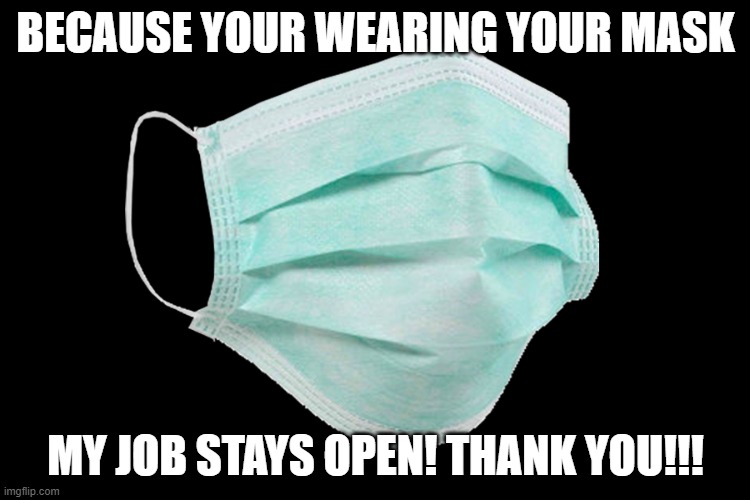 Face mask | BECAUSE YOUR WEARING YOUR MASK; MY JOB STAYS OPEN! THANK YOU!!! | image tagged in face mask | made w/ Imgflip meme maker