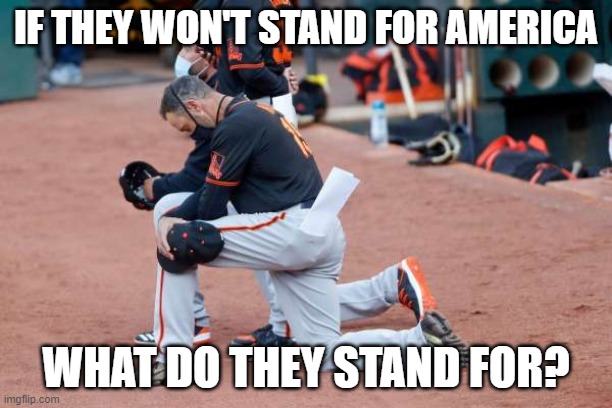 If they won't stand for America | IF THEY WON'T STAND FOR AMERICA; WHAT DO THEY STAND FOR? | image tagged in take a knee | made w/ Imgflip meme maker