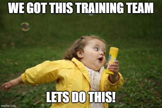 training team | WE GOT THIS TRAINING TEAM; LETS DO THIS! | image tagged in girl running | made w/ Imgflip meme maker