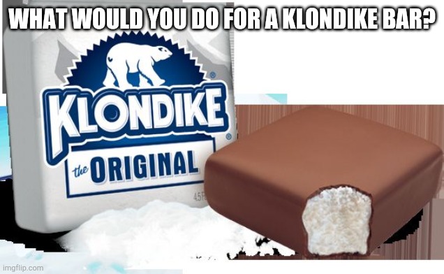 klondike bar | WHAT WOULD YOU DO FOR A KLONDIKE BAR? | image tagged in klondike bar | made w/ Imgflip meme maker