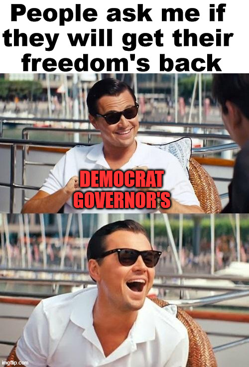 Leonardo Dicaprio Wolf Of Wall Street Meme | People ask me if 
they will get their 
freedom's back; DEMOCRAT
GOVERNOR'S | image tagged in memes,leonardo dicaprio wolf of wall street | made w/ Imgflip meme maker