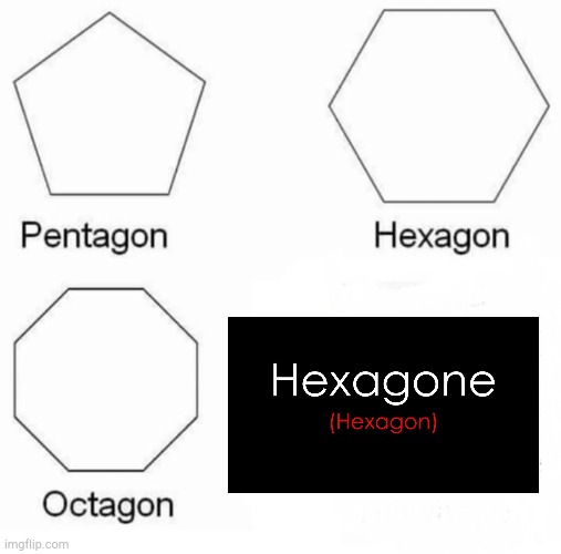 Hexagone! | image tagged in memes,pentagon hexagon octagon | made w/ Imgflip meme maker