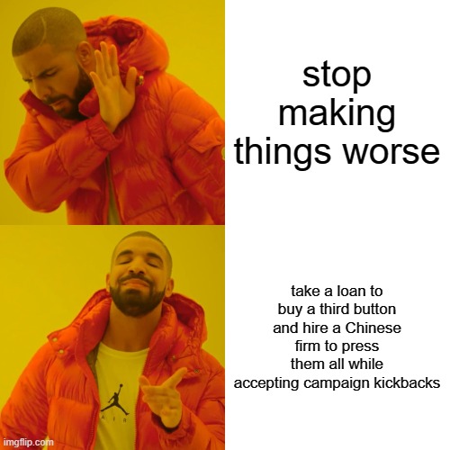 Drake Hotline Bling Meme | stop making things worse take a loan to buy a third button and hire a Chinese firm to press them all while accepting campaign kickbacks | image tagged in memes,drake hotline bling | made w/ Imgflip meme maker
