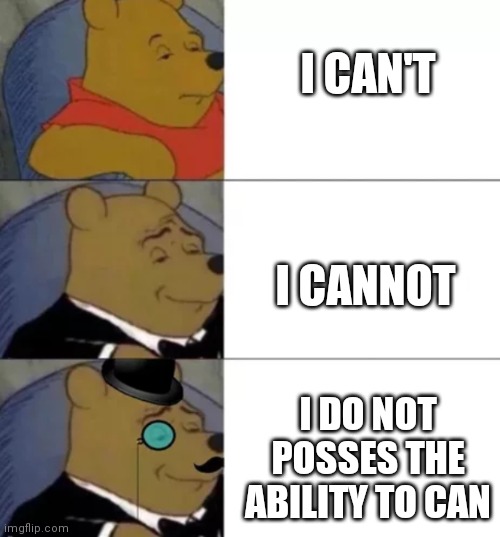 Fancy pooh | I CAN'T; I CANNOT; I DO NOT POSSES THE ABILITY TO CAN | image tagged in fancy pooh | made w/ Imgflip meme maker
