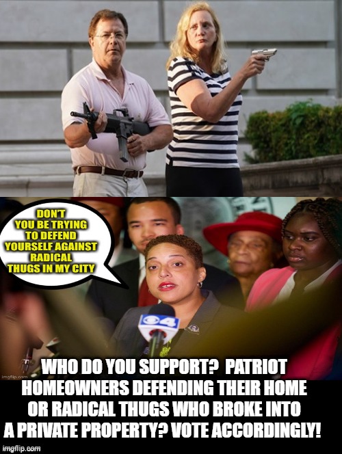Who Do You Support?   Vote Accordingly! | WHO DO YOU SUPPORT?  PATRIOT HOMEOWNERS DEFENDING THEIR HOME OR RADICAL THUGS WHO BROKE INTO A PRIVATE PROPERTY? VOTE ACCORDINGLY! | image tagged in stupid liberals | made w/ Imgflip meme maker