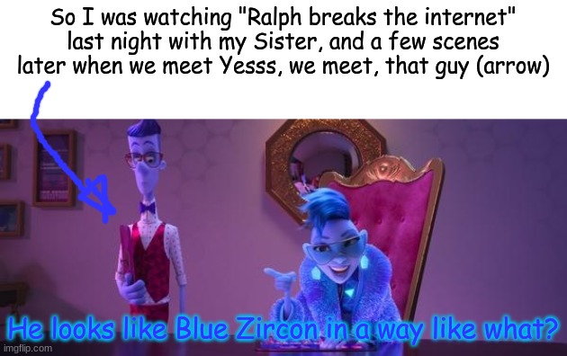 I can't be the only one, right? | So I was watching "Ralph breaks the internet" last night with my Sister, and a few scenes later when we meet Yesss, we meet, that guy (arrow); He looks like Blue Zircon in a way like what? | image tagged in steven universe,movie,oh my god,realization | made w/ Imgflip meme maker