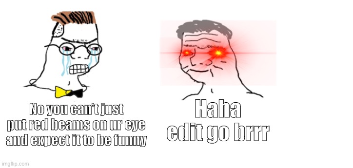 nooo haha go brrr | Haha edit go brrr; No you can’t just put red beams on ur eye and expect it to be funny | image tagged in nooo haha go brrr,red,eye,funny,funny memes,troll | made w/ Imgflip meme maker