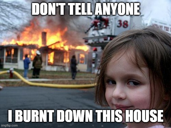 The dangers of a little girl | DON'T TELL ANYONE; I BURNT DOWN THIS HOUSE | image tagged in memes,disaster girl | made w/ Imgflip meme maker