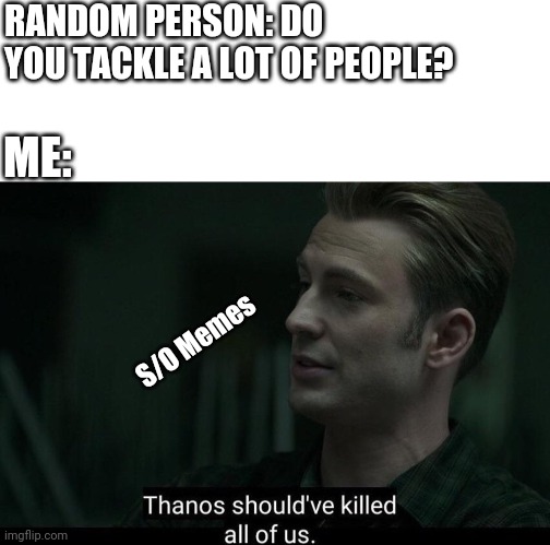 Security | RANDOM PERSON: DO YOU TACKLE A LOT OF PEOPLE? ME:; S/O Memes | image tagged in thanos should've killed all of us | made w/ Imgflip meme maker