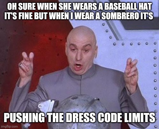 Dr Evil Laser | OH SURE WHEN SHE WEARS A BASEBALL HAT IT'S FINE BUT WHEN I WEAR A SOMBRERO IT'S; PUSHING THE DRESS CODE LIMITS | image tagged in memes,dr evil laser | made w/ Imgflip meme maker