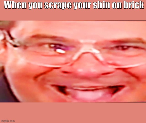 When you scrape your shin | When you scrape your shin on brick | image tagged in deep fried phil swift,phil swift,thats a lot of damage,ouch | made w/ Imgflip meme maker
