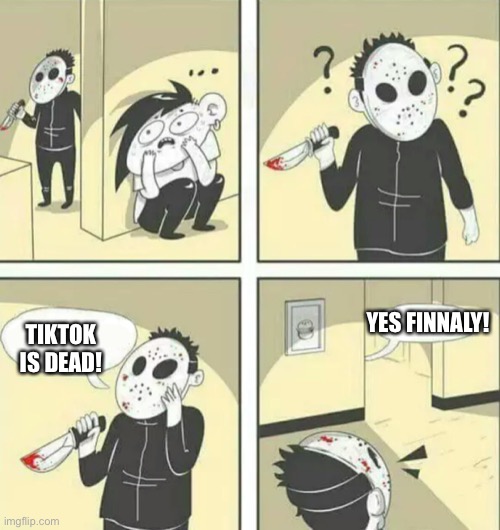Die tik tok | YES FINNALY! TIKTOK IS DEAD! | image tagged in hiding from serial killer | made w/ Imgflip meme maker