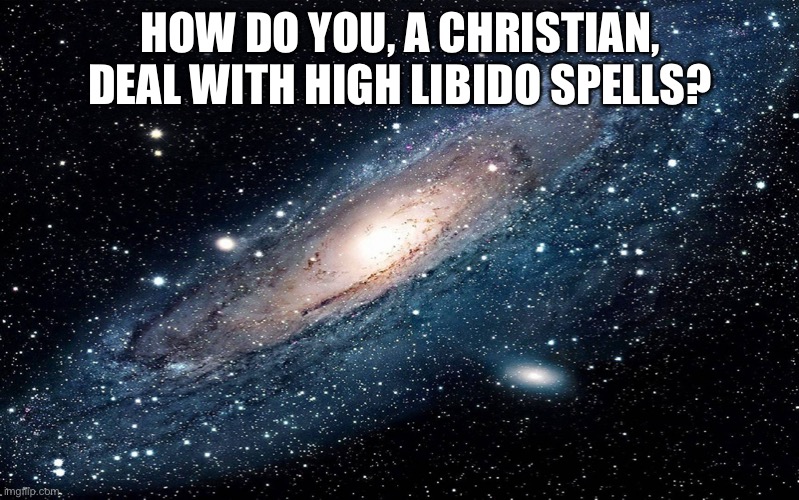 I’m having some trouble .-. | HOW DO YOU, A CHRISTIAN, DEAL WITH HIGH LIBIDO SPELLS? | image tagged in galaxy | made w/ Imgflip meme maker