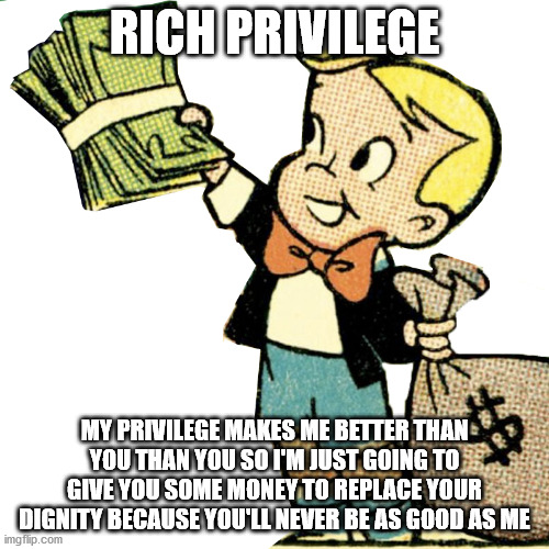 Understanding White Privilege | RICH PRIVILEGE; MY PRIVILEGE MAKES ME BETTER THAN YOU THAN YOU SO I'M JUST GOING TO GIVE YOU SOME MONEY TO REPLACE YOUR DIGNITY BECAUSE YOU'LL NEVER BE AS GOOD AS ME | image tagged in richie rich trump,blm,racist | made w/ Imgflip meme maker