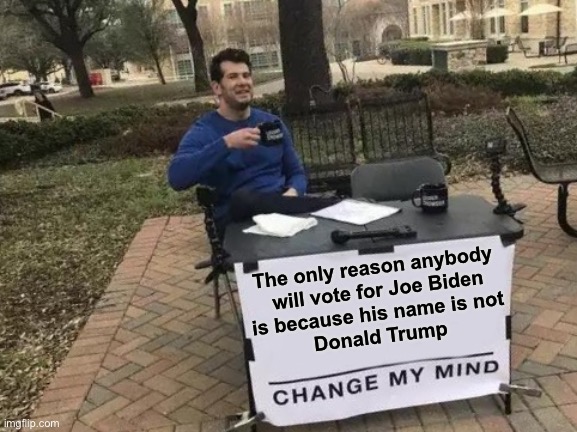 No enthusiasm | The only reason anybody
 will vote for Joe Biden
 is because his name is not 
 Donald Trump | image tagged in memes,change my mind | made w/ Imgflip meme maker