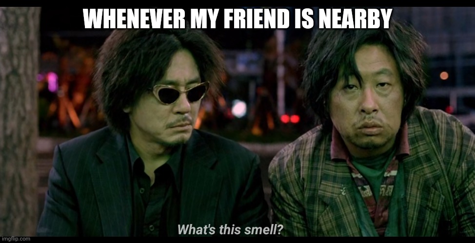 Oldboy | WHENEVER MY FRIEND IS NEARBY | image tagged in memes,funny,friends | made w/ Imgflip meme maker