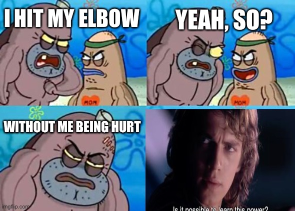 How... | YEAH, SO? I HIT MY ELBOW; WITHOUT ME BEING HURT | image tagged in how tough are you | made w/ Imgflip meme maker