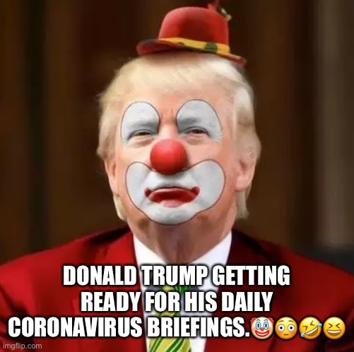 Trump's new coronavirus briefing. | DONALD TRUMP GETTING READY FOR HIS DAILY CORONAVIRUS BRIEFINGS.🤡😳🤣😆 | image tagged in donald trump,coronavirus,trump virus,clown,trump supporters,moron | made w/ Imgflip meme maker