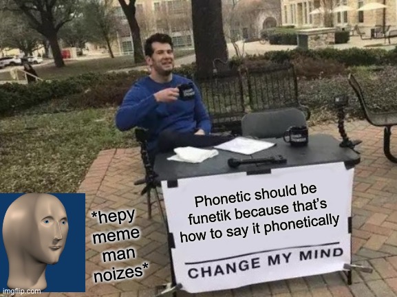 Funetik man | Phonetic should be funetik because that’s how to say it phonetically; *hepy meme man noizes* | image tagged in memes,change my mind,meme man,phonetic,funetik,funetik man | made w/ Imgflip meme maker