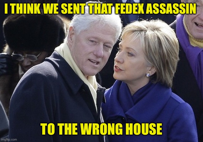 Oops | I THINK WE SENT THAT FEDEX ASSASSIN; TO THE WRONG HOUSE | image tagged in bill and hillary | made w/ Imgflip meme maker