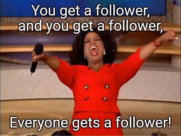 Oprah You Get A Meme | You get a follower, and you get a follower, Everyone gets a follower! | image tagged in memes,oprah you get a | made w/ Imgflip meme maker