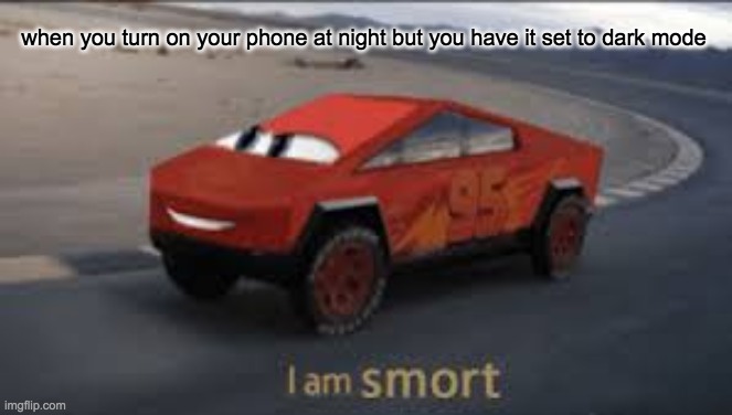 I am smort | when you turn on your phone at night but you have it set to dark mode | image tagged in i am smort | made w/ Imgflip meme maker