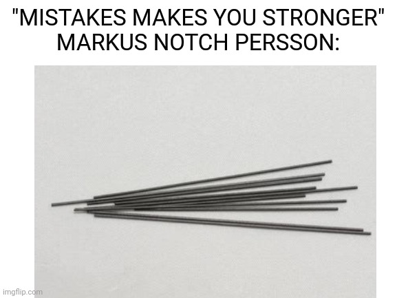 Mistakes makes you stronger | "MISTAKES MAKES YOU STRONGER"
MARKUS NOTCH PERSSON: | image tagged in memes | made w/ Imgflip meme maker