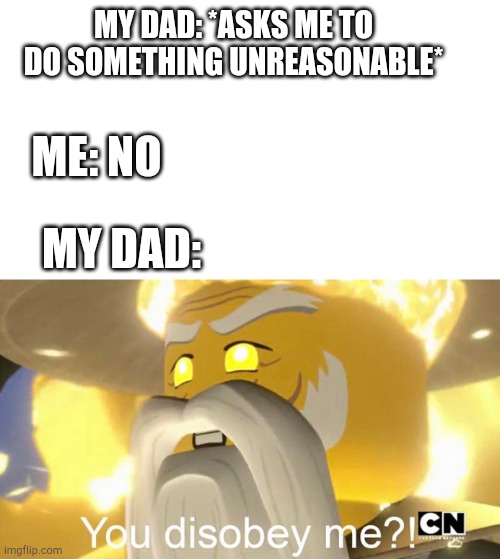 You dare disobey me!? | MY DAD: *ASKS ME TO DO SOMETHING UNREASONABLE*; ME: NO; MY DAD: | image tagged in ninjago,lego,memes,funny | made w/ Imgflip meme maker