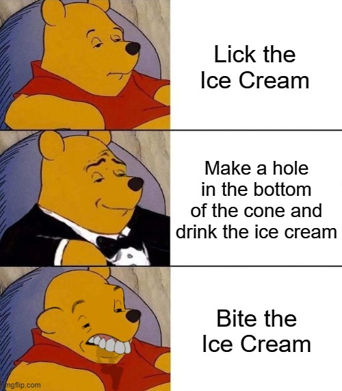 How to eat Ice Cream: | Lick the Ice Cream; Make a hole in the bottom of the cone and drink the ice cream; Bite the Ice Cream | image tagged in best better blurst,funny,memes,ice cream,winnie the pooh | made w/ Imgflip meme maker