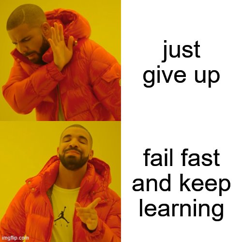 Drake Hotline Bling Meme | just give up; fail fast and keep learning | image tagged in memes,drake hotline bling | made w/ Imgflip meme maker