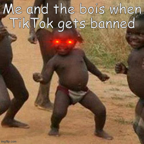 Third World Success Kid | Me and the bois when
TikTok gets banned | image tagged in memes,third world success kid | made w/ Imgflip meme maker