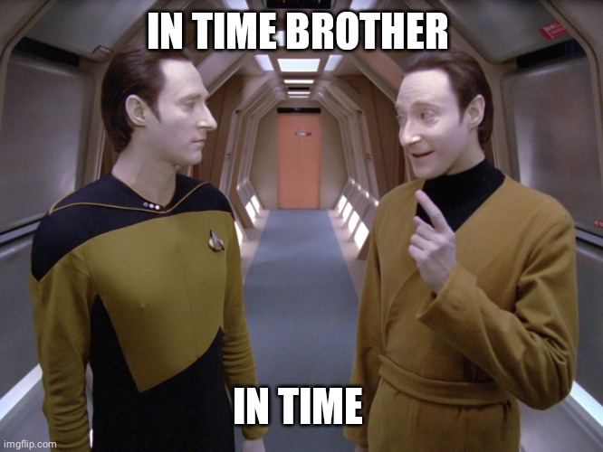 data lore | IN TIME BROTHER IN TIME | image tagged in data lore | made w/ Imgflip meme maker