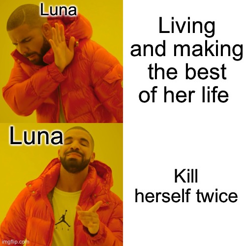 Lol sorry...not sorry | Luna; Living and making the best of her life; Luna; Kill herself twice | image tagged in memes,drake hotline bling | made w/ Imgflip meme maker