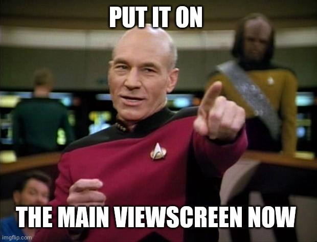 Picard | PUT IT ON THE MAIN VIEWSCREEN NOW | image tagged in picard | made w/ Imgflip meme maker