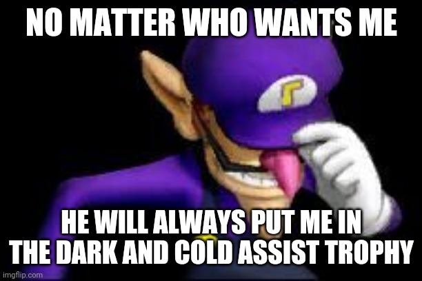 Waluigi sad | NO MATTER WHO WANTS ME; HE WILL ALWAYS PUT ME IN THE DARK AND COLD ASSIST TROPHY | image tagged in waluigi sad,super smash bros,sad,memes | made w/ Imgflip meme maker