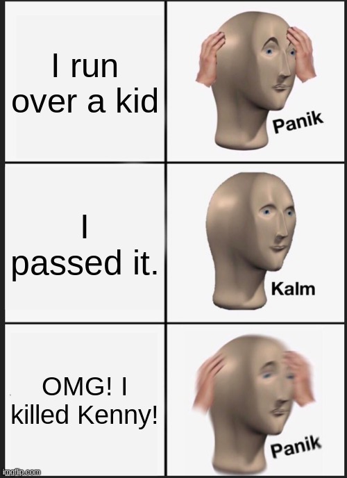 Panik Kalm Panik Meme | I run over a kid; I passed it. OMG! I killed Kenny! | image tagged in memes,panik kalm panik,they killed kenny | made w/ Imgflip meme maker