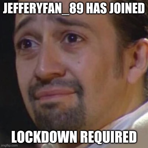 Sad Hamilton | JEFFERYFAN_89 HAS JOINED; LOCKDOWN REQUIRED | image tagged in sad hamilton | made w/ Imgflip meme maker