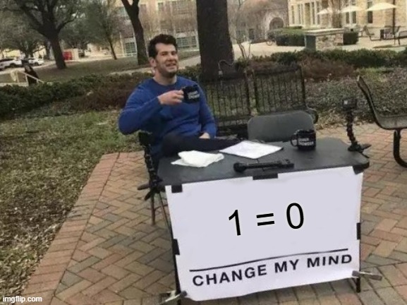 Its Confirmed | 1 = 0 | image tagged in memes,change my mind | made w/ Imgflip meme maker