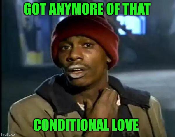 Y'all Got Any More Of That Meme | GOT ANYMORE OF THAT CONDITIONAL LOVE | image tagged in memes,y'all got any more of that | made w/ Imgflip meme maker