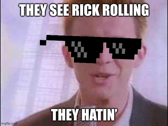 rick roll | THEY SEE RICK ROLLING; THEY HATIN’ | image tagged in rick roll | made w/ Imgflip meme maker